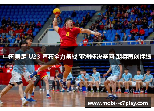 中国男足 U23 宣布全力备战 亚洲杯决赛圈 期待再创佳绩 中国男足 U23 宣布全力备战 亚洲杯决赛圈 期待再创佳绩