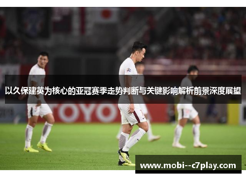 以久保建英为核心的亚冠赛季走势判断与关键影响解析前景深度展望 以久保建英为核心的亚冠赛季走势判断与关键影响解析前景深度展望
