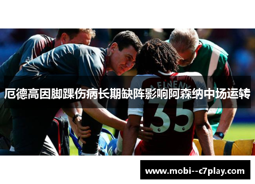 厄德高因脚踝伤病长期缺阵影响阿森纳中场运转