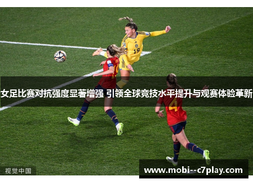 女足比赛对抗强度显著增强 引领全球竞技水平提升与观赛体验革新 女足比赛对抗强度显著增强 引领全球竞技水平提升与观赛体验革新
