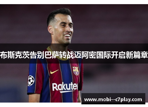 布斯克茨告别巴萨转战迈阿密国际开启新篇章 布斯克茨告别巴萨转战迈阿密国际开启新篇章