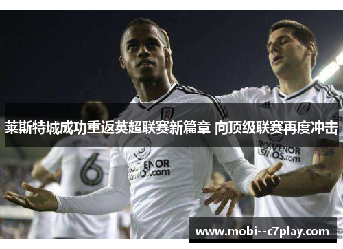 莱斯特城成功重返英超联赛新篇章 向顶级联赛再度冲击 莱斯特城成功重返英超联赛新篇章 向顶级联赛再度冲击