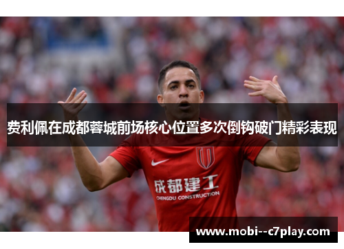 费利佩在成都蓉城前场核心位置多次倒钩破门精彩表现 费利佩在成都蓉城前场核心位置多次倒钩破门精彩表现