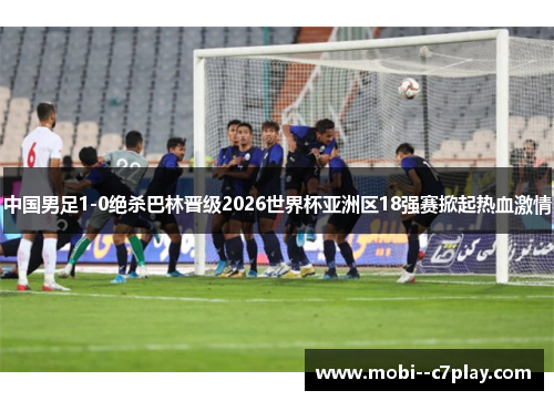 中国男足1-0绝杀巴林晋级2026世界杯亚洲区18强赛掀起热血激情 中国男足1-0绝杀巴林晋级2026世界杯亚洲区18强赛掀起热血激情