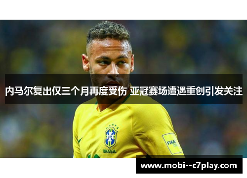 内马尔复出仅三个月再度受伤 亚冠赛场遭遇重创引发关注 内马尔复出仅三个月再度受伤 亚冠赛场遭遇重创引发关注