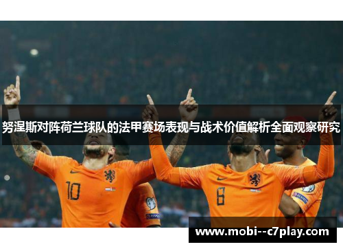 努涅斯对阵荷兰球队的法甲赛场表现与战术价值解析全面观察研究 努涅斯对阵荷兰球队的法甲赛场表现与战术价值解析全面观察研究