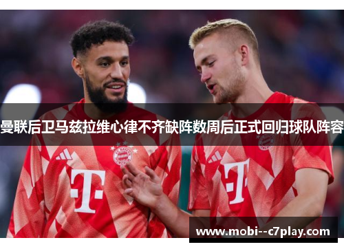 曼联后卫马兹拉维心律不齐缺阵数周后正式回归球队阵容