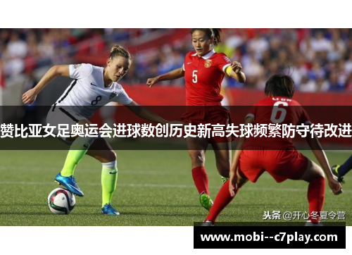 赞比亚女足奥运会进球数创历史新高失球频繁防守待改进