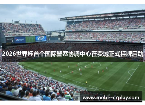 2026世界杯首个国际警察协调中心在费城正式挂牌启动 2026世界杯首个国际警察协调中心在费城正式挂牌启动