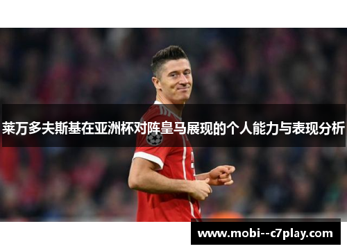 莱万多夫斯基在亚洲杯对阵皇马展现的个人能力与表现分析