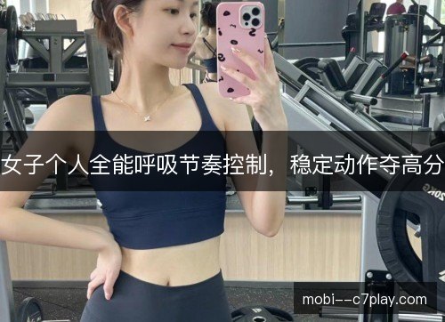 女子个人全能呼吸节奏控制，稳定动作夺高分